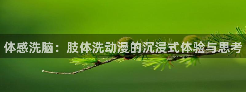 ★禁漫天堂漫画免费：体感洗脑：肢体洗动漫的沉浸式体验与思考