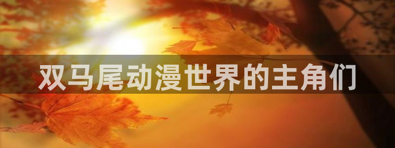 禁漫天堂jmcomic：双马尾动漫世界的主角们