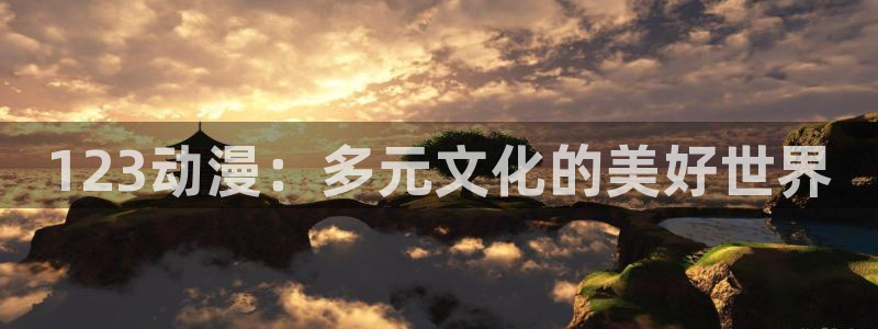 *禁漫天堂：123动漫：多元文化的美好世界