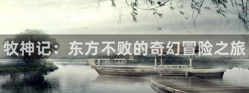 禁漫天堂网址大全：牧神记：东方不败的奇幻冒险之旅